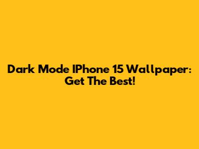 Dark Mode IPhone 15 Wallpaper: Get The Best!