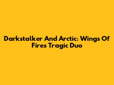 Darkstalker And Arctic: Wings Of Fire's Tragic Duo