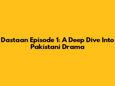Dastaan Episode 1: A Deep Dive Into Pakistani Drama