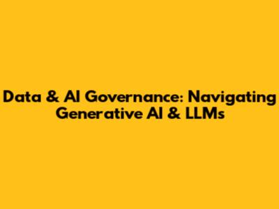 Data & AI Governance: Navigating Generative AI & LLMs
