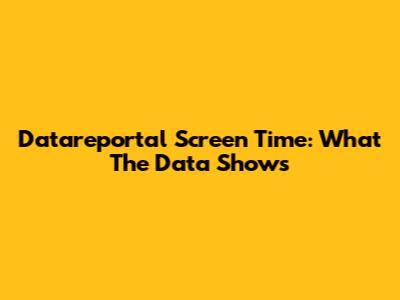 Datareportal Screen Time: What The Data Shows