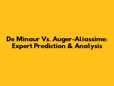 De Minaur Vs. Auger-Aliassime: Expert Prediction & Analysis