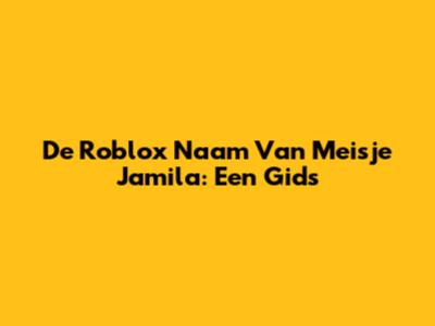 De Roblox Naam Van Meisje Jamila: Een Gids