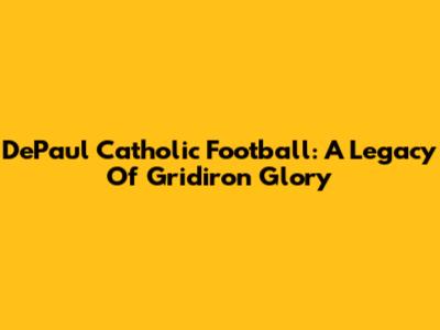 DePaul Catholic Football: A Legacy Of Gridiron Glory