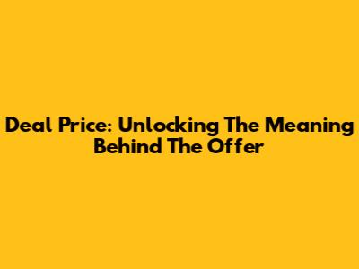 Deal Price: Unlocking The Meaning Behind The Offer