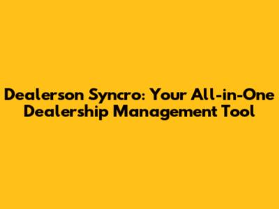 Dealerson Syncro: Your All-in-One Dealership Management Tool