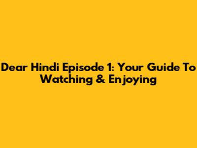 Dear Hindi Episode 1: Your Guide To Watching & Enjoying