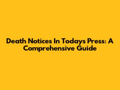 Death Notices In Today's Press: A Comprehensive Guide