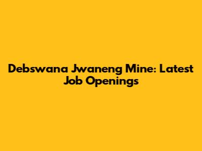 Debswana Jwaneng Mine: Latest Job Openings