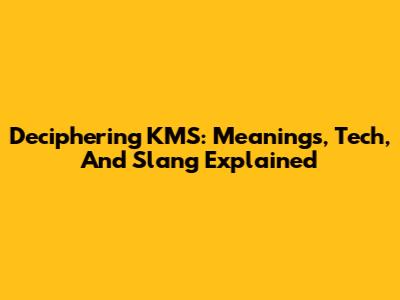 Deciphering KMS: Meanings, Tech, And Slang Explained