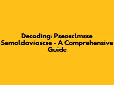 Decoding: Pseosclmsse Semoldaviascse - A Comprehensive Guide