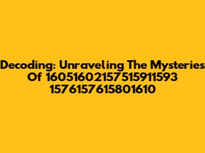 Decoding: Unraveling The Mysteries Of 16051602157515911593 1576157615801610