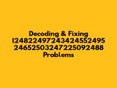 Decoding & Fixing I24822497243424552495 24652503247225092488 Problems