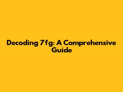 Decoding '7fg': A Comprehensive Guide