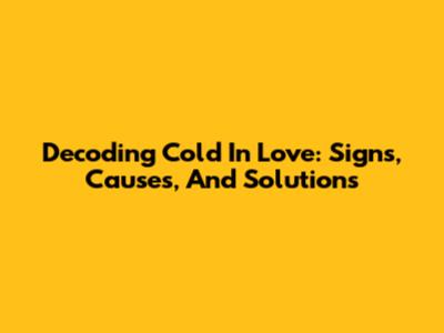 Decoding 'Cold In Love': Signs, Causes, And Solutions