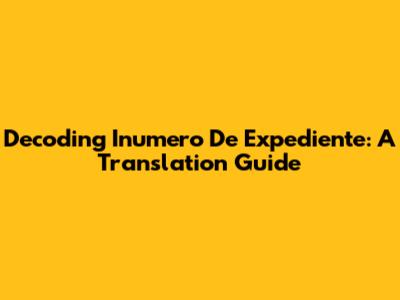 Decoding 'Inumero De Expediente': A Translation Guide