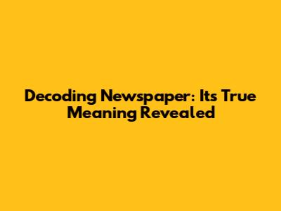 Decoding 'Newspaper': Its True Meaning Revealed