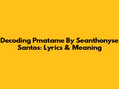 Decoding 'Pmatame' By Seanthonyse Santos: Lyrics & Meaning