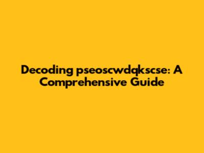 Decoding 'pseoscwdqkscse': A Comprehensive Guide