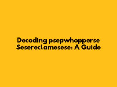 Decoding 'psepwhopperse Sesereclamesese': A Guide