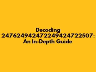 Decoding 247624942472249424722507: An In-Depth Guide