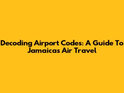 Decoding Airport Codes: A Guide To Jamaica's Air Travel