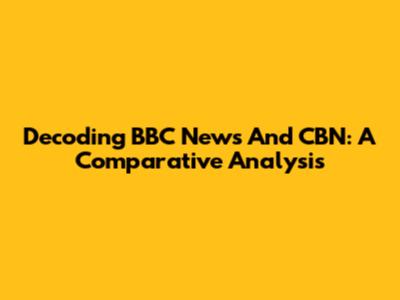Decoding BBC News And CBN: A Comparative Analysis
