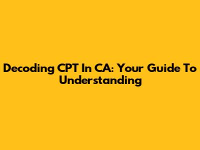Decoding CPT In CA: Your Guide To Understanding