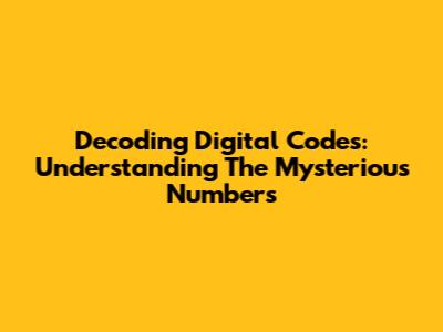 Decoding Digital Codes: Understanding The Mysterious Numbers