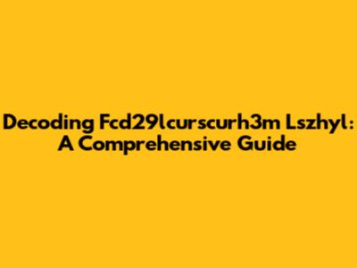 Decoding Fcd29lcurscurh3m Lszhyl: A Comprehensive Guide