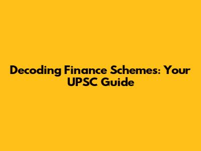 Decoding Finance Schemes: Your UPSC Guide