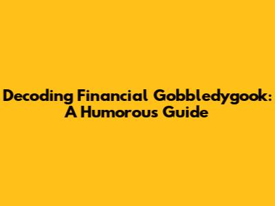 Decoding Financial Gobbledygook: A Humorous Guide