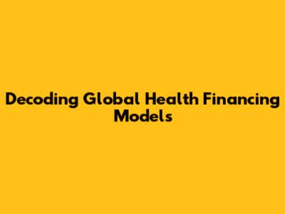 Decoding Global Health Financing Models