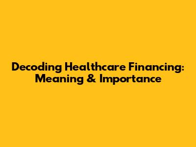 Decoding Healthcare Financing: Meaning & Importance