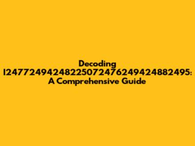 Decoding I24772494248225072476249424882495: A Comprehensive Guide