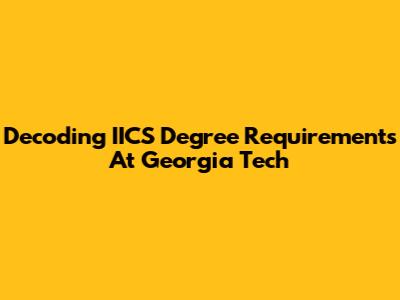 Decoding IICS Degree Requirements At Georgia Tech
