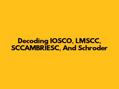 Decoding IOSCO, LMSCC, SCCAMBRIESC, And Schroder