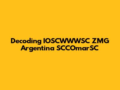 Decoding IOSCWWWSC ZMG Argentina SCCOmarSC