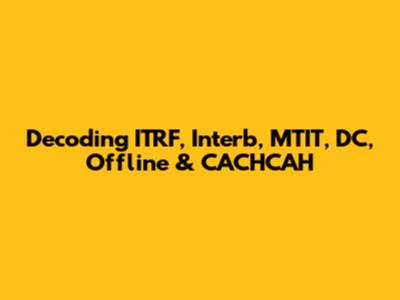 Decoding ITRF, Interb, MTIT, DC, Offline & CACHCAH