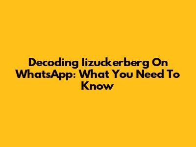 Decoding Iizuckerberg On WhatsApp: What You Need To Know