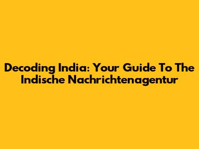 Decoding India: Your Guide To The Indische Nachrichtenagentur