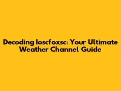 Decoding Ioscfoxsc: Your Ultimate Weather Channel Guide