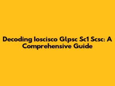 Decoding Ioscisco Glpsc Sc1 Scsc: A Comprehensive Guide