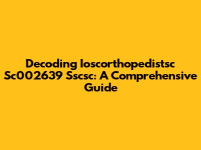 Decoding Ioscorthopedistsc Sc002639 Sscsc: A Comprehensive Guide