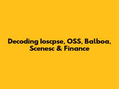 Decoding Ioscpse, OSS, Balboa, Scenesc & Finance