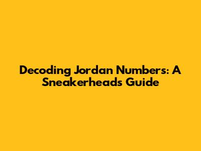 Decoding Jordan Numbers: A Sneakerhead's Guide