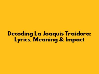 Decoding La Joaqui's 'Traidora': Lyrics, Meaning & Impact