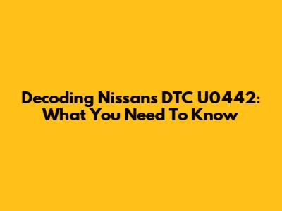Decoding Nissan's DTC U0442: What You Need To Know