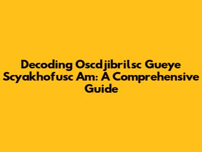 Decoding Oscdjibrilsc Gueye Scyakhofusc Am: A Comprehensive Guide