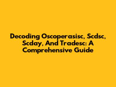 Decoding Oscoperasisc, Scdsc, Scday, And Tradesc: A Comprehensive Guide